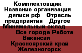 Комплектовщик › Название организации ­ диписи.рф › Отрасль предприятия ­ Другое › Минимальный оклад ­ 30 000 - Все города Работа » Вакансии   . Красноярский край,Железногорск г.